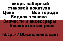 якорь наборный становой-покатуха › Цена ­ 1 500 - Все города Водная техника » Запчасти и аксессуары   . Башкортостан респ.